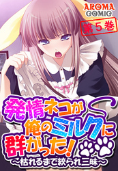 発情ネコが俺のミルクに群がった！ ～枯れるまで絞られ三昧～　第５巻