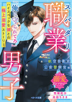 スパダリ職業男子~航空自衛官・公安警察官編~【ベリーズ文庫溺愛アンソロジー】