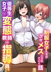 優等生女子と変態教師の指導員。制服女子たちが次々メスにされていく話