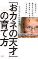 「おカネの天才」の育て方 一生おカネに困らないために、親が子供に伝えるべき「おカネの話」