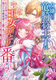 女嫌いの竜騎将王子は聖竜王女ただひとりと番いたい~私の正体は秘密ですが、助けた冷徹英雄から愛を捧げられています~【電子限定SS付き】