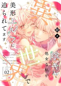 陰キャ処女な私が異世界で美形エルフに迫られてます【描き下ろしおまけ付き特装版】