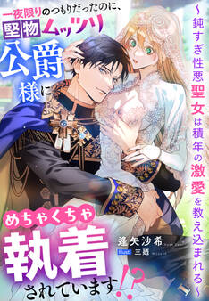 一夜限りのつもりだったのに、堅物ムッツリ公爵様にめちゃくちゃ執着されています!?~鈍すぎ性悪聖女は積年の激愛を教え込まれる~