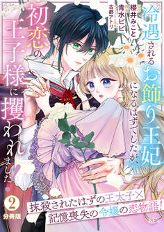 冷遇されるお飾り王妃になるはずでしたが、初恋の王子様に攫われました! 分冊版(2)