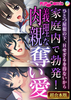 【期間限定 試し読み増量版】家庭内で勃発!義理な肉親奪い愛 ~ひとつ屋根の下、Hせざるを得ないから~【超合本シリーズ】