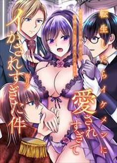 転生したらイケメンに愛されすぎてイかされすぎた件~王子たちと執事からの溺愛ルートに突入しました~