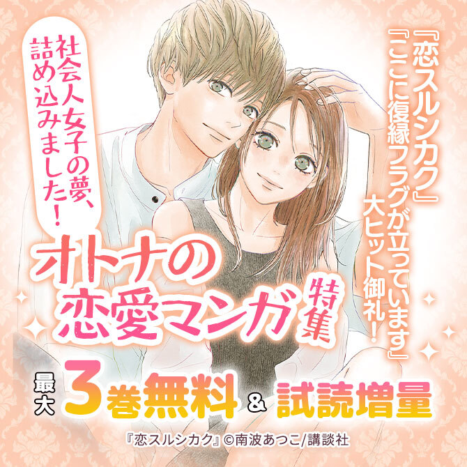 『恋スルシカク』『ここに復縁フラグが立っています』大ヒット御礼！　社会人女子の夢、詰め込みました！オトナの恋愛マンガ特集