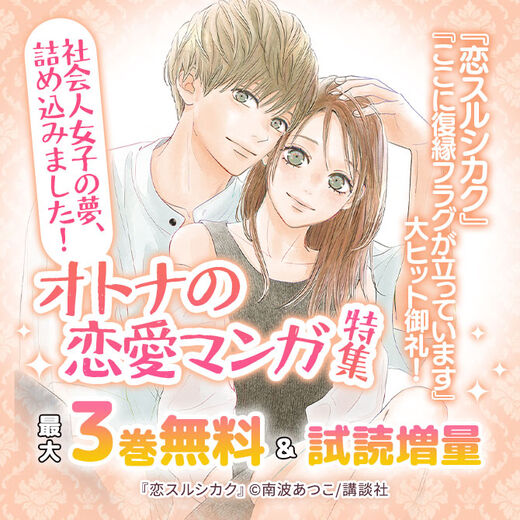 『恋スルシカク』『ここに復縁フラグが立っています』大ヒット御礼! 社会人女子の夢、詰め込みました!オトナの恋愛マンガ特集