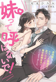 妹って呼ばないで!~過保護なエリート警視正に逆プロポーズしたら極甘新婚生活がはじまりました!?~