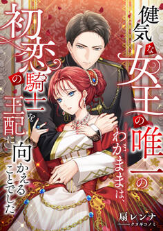 健気な女王の唯一のわがままは、初恋の騎士を王配に向かえることでした