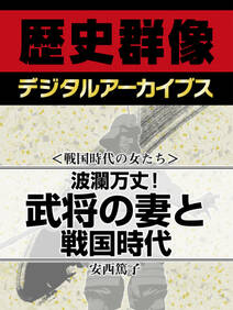 ＜戦国時代の女たち＞波瀾万丈！ 武将の妻と戦国時代