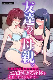 友達の母親。助けてくれたお礼にとエロすぎる身体を差し出してきたので…