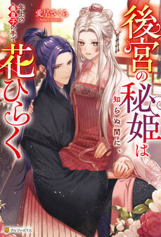 【期間限定 試し読み増量版】後宮の秘姫は知らぬ間に、年上の義息子の手で花ひらく