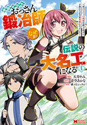 追放されたおっさん鍛冶師、なぜか伝説の大名工になる～昔おもちゃの武器を造ってあげた子供たちが全員英雄になっていた～(コミック) ： 4