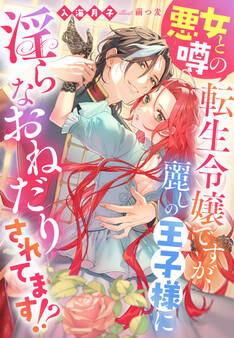 悪女と噂の転生令嬢ですが、麗しの王子様に淫らなおねだりされてます!?