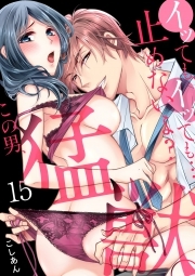 イッても、イッても…止めないよ? 　この男、猛獣。(15)