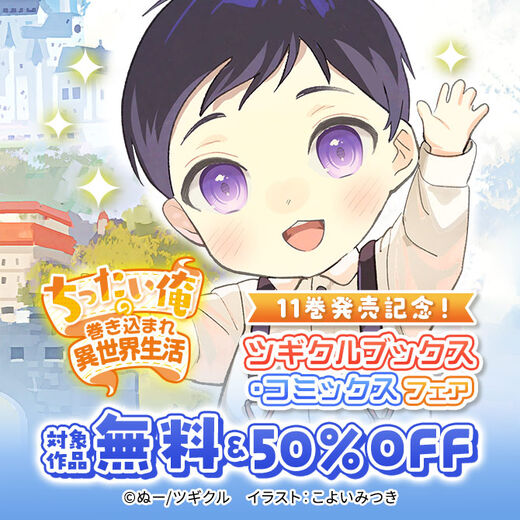【無料・50%OFF】「ちったい俺の巻き込まれ異世界生活」11巻発売記念!ツギクルブックス・コミックスフェア
