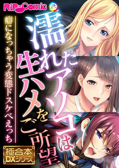 濡れたアソコは生ハメをご所望 ~癖になっちゃう変態ドスケベえっち~【極合本DXシリーズ】