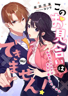 このお見合いはできません! 偽装恋人のはずが本気で愛されています