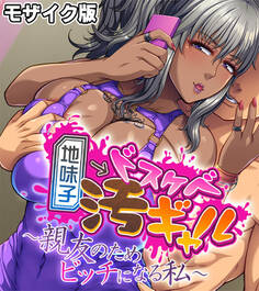 地味子→ドスケベ汚ギャル ~親友のためビッチになる私~ モザイク版