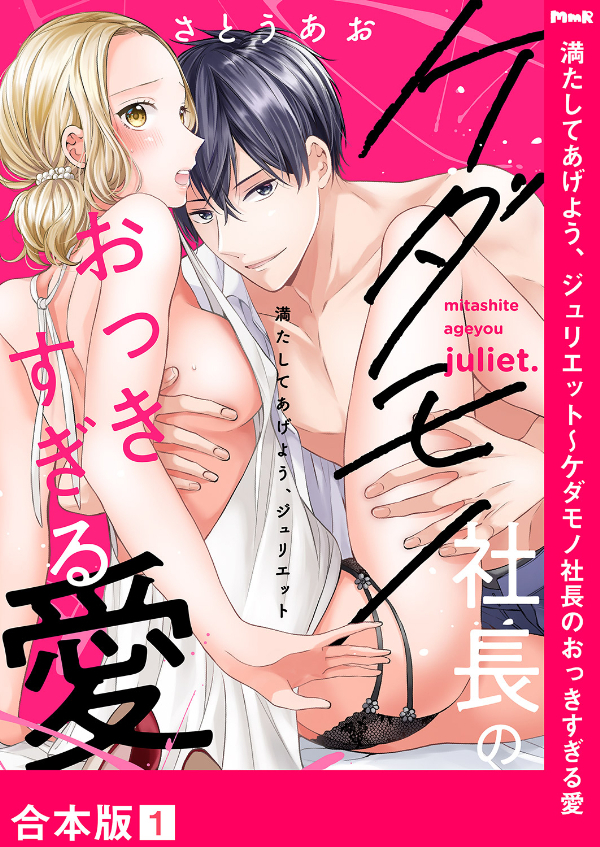 満たしてあげよう、ジュリエット～ケダモノ社長のおっきすぎる愛【合本版】１