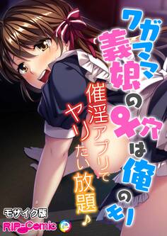 ワガママ義娘の♀穴は俺のモノ ~催淫アプリでヤリたい放題♪~ モザイク版