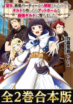 聖女、勇者パーティーから解雇されたのでギルドを作ったらアットホームな最強ギルドに育ちました。(合本版)