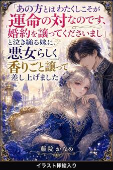 「あの方とはわたくしこそが運命の対なのです、婚約を譲ってくださいまし」と泣き縋る妹に、悪女らしく香りごと譲って差し上げました(挿絵版)