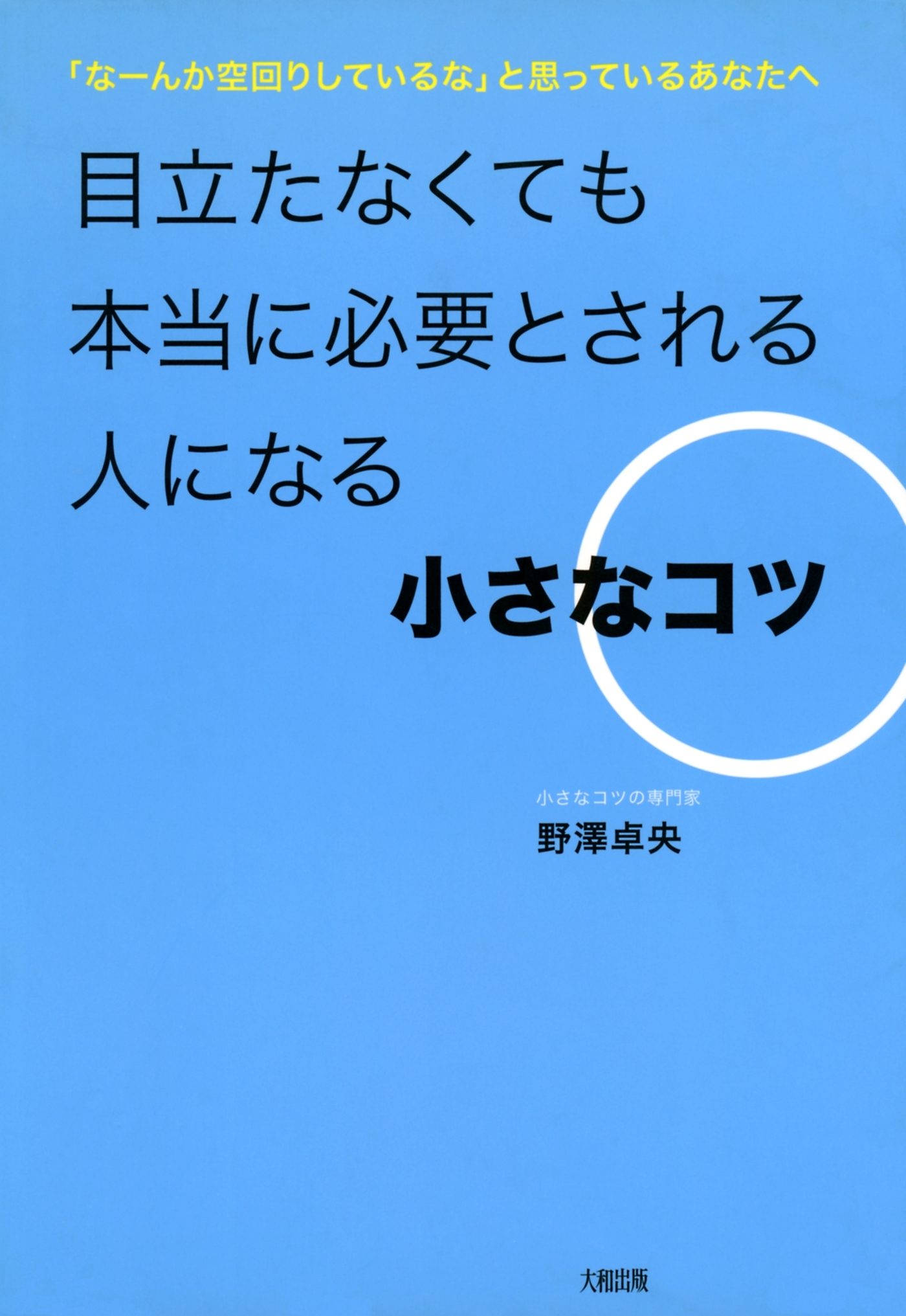 「なーんか空回りしているな」と思っているあなたへ  目立たなくても本当に必要とされる人になる小さなコツ（大和出版）