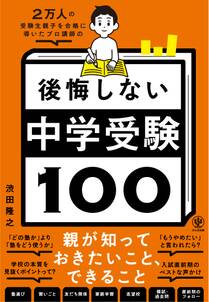 ２万人の受験生親子を合格に導いたプロ講師の　後悔しない中学受験100