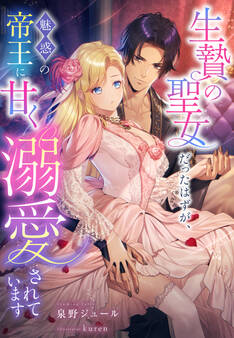 生贄の聖女だったはずが、魅惑の帝王に甘く溺愛されています