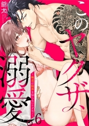 このヤクザ、溺愛。～極道は限界を知らないケダモノ～(6)