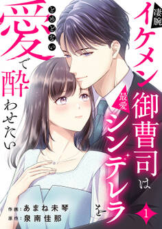 【期間限定 無料お試し版 閲覧期限2026年1月13日】凄腕イケメン御曹司は最愛シンデレラをとめどない愛で酔わせたい1
