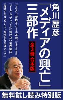 【無料試し読み特別版】角川歴彦「メディアの興亡」三部作【全3冊 合本版】『クラウド時代と〈クール革命〉』『グーグル、アップルに負けない著作権法』『躍進するコンテンツ、淘汰されるメディア』