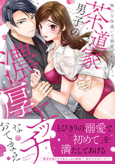 茶道家男子の濃厚エッチなおてまえ~極上な指遣いで溺愛されちゃうっ【単行本版】