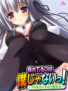 挿れてるのは、僕じゃないっ! ~ヤりすぎイキすぎ新生活~