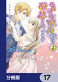 記憶喪失の侯爵様に溺愛されています これは偽りの幸福ですか?【分冊版】 17