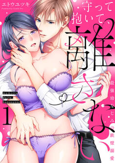 【期間限定 試し読み増量版 閲覧期限2025年11月7日】守って抱いて、離さない~最強幼なじみの鉄壁溺愛~1