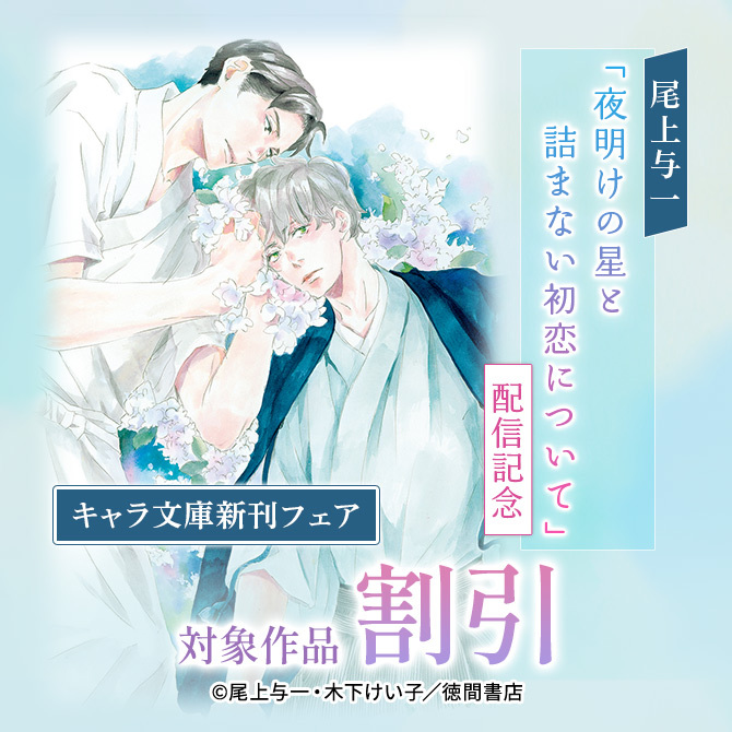 尾上与一「夜明けの星と詰まない初恋について」配信記念 キャラ文庫新刊フェア