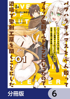 パワハラギルマスをぶん殴ってブラック聖剣ギルドをクビになったので、辺境で聖剣工房を開くことにした【分冊版】 6