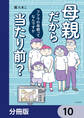 母親だから当たり前? フツウの母親ってなんですか【分冊版】 10