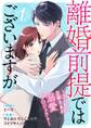 離婚前提ではございますが~エリート旦那さまの溺愛プロジェクト~ 1巻