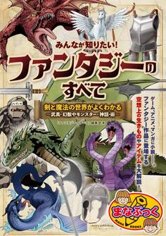 みんなが知りたい! ファンタジーのすべて 剣と魔法の世界がよくわかる ~武具・幻獣やモンスター・神話・術~