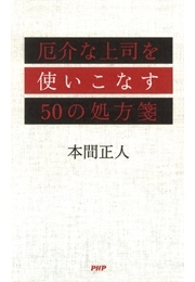 厄介な上司を使いこなす50の処方箋