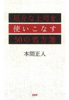 厄介な上司を使いこなす50の処方箋