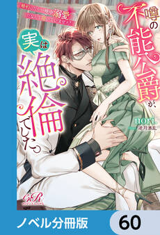 噂の不能公爵が、実は絶倫でした。 婚約したら一晩中溺愛だなんて聞いていません!【ノベル分冊版】 60