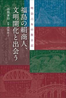 福島の絹商人、文明開化と出会う 明治六年の旅日記