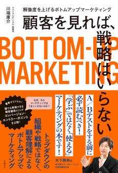 顧客を見れば、戦略はいらない 解像度を上げるボトムアップマーケティング