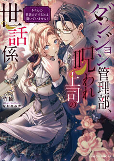 【期間限定 試し読み増量版】ダンジョン管理部、呪われ上司の世話係 そちらの世話までするとは聞いていません!
