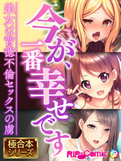 今が、一番幸せです ~美女は背徳不倫セックスの虜~【極合本シリーズ】